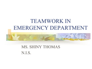 TEAMWORK IN
EMERGENCY DEPARTMENT
MS. SHINY THOMAS
N.I.S.
 