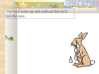 The hare woke up and realized that he'd
lost the race.

 