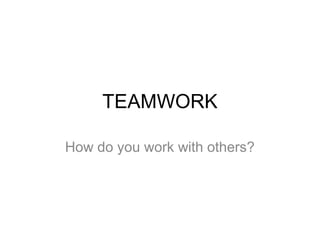 TEAMWORK
How do you work with others?
 