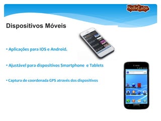 Dispositivos Móveis
• Aplicações para IOS e Android.
• Ajustável para dispositivos Smartphone e Tablets
• Captura de coordenada GPS através dos dispositivos
 