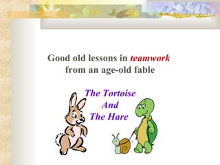 Good old lessons in teamwork 
from an age-old fable 
The Tortoise 
And 
The Hare 
 