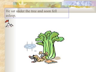 He sat under the tree and soon fell
asleep.
 