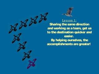 Lesson 1:
Sharing thesamedirection
and working asateam, get us
to thedestination quicker and
easier.
By helping ourselves, the
accomplishmentsaregreater!.
 