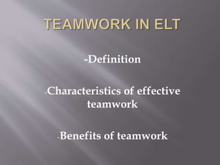 -Definition
-Characteristics of effective
teamwork
-Benefits of teamwork
 
