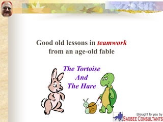 Good old lessons in teamwork
from an age-old fable
The Tortoise
And
The Hare
 