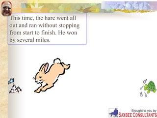This time, the hare went all
out and ran without stopping
from start to finish. He won
by several miles.
 