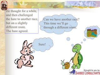 He thought for a while,
and then challenged
the hare to another race,
but on a slightly
different route.
The hare agreed.
Sure!
Can we have another race?
This time we’ll go
through a different route.
 