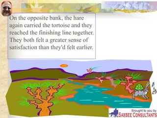On the opposite bank, the hare
again carried the tortoise and they
reached the finishing line together.
They both felt a greater sense of
satisfaction than they'd felt earlier.
 