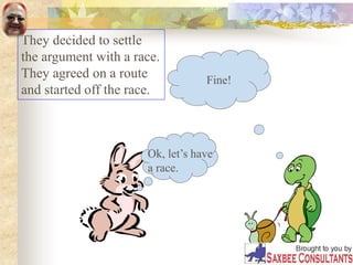 Ok, let’s have
a race.
Fine!
They decided to settle
the argument with a race.
They agreed on a route
and started off the race.
 