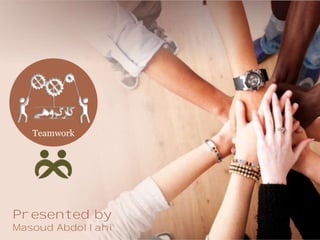 Presented by Masoud Abdollahi
Teamwork
Presented by
Masoud Abdollahi
 