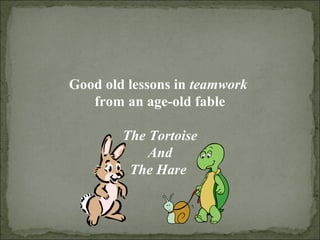 Good old lessons in teamwork
from an age-old fable
The Tortoise
And
The Hare
 