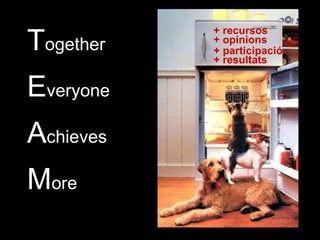 T ogether E veryone A chieves M ore + recursos + opinions + participació + resultats 