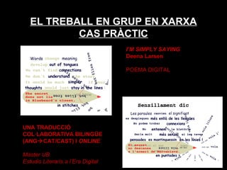 EL TREBALL EN GRUP EN XARXA CAS PRÀCTIC I’M SIMPLY SAYING Deena Larsen POEMA DIGITAL UNA TRADUCCIÓ COL·LABORATIVA BILINGÜE (ANG  CAT/CAST) I  ONLINE Màster UB Estudis Literaris a l’Era Digital 