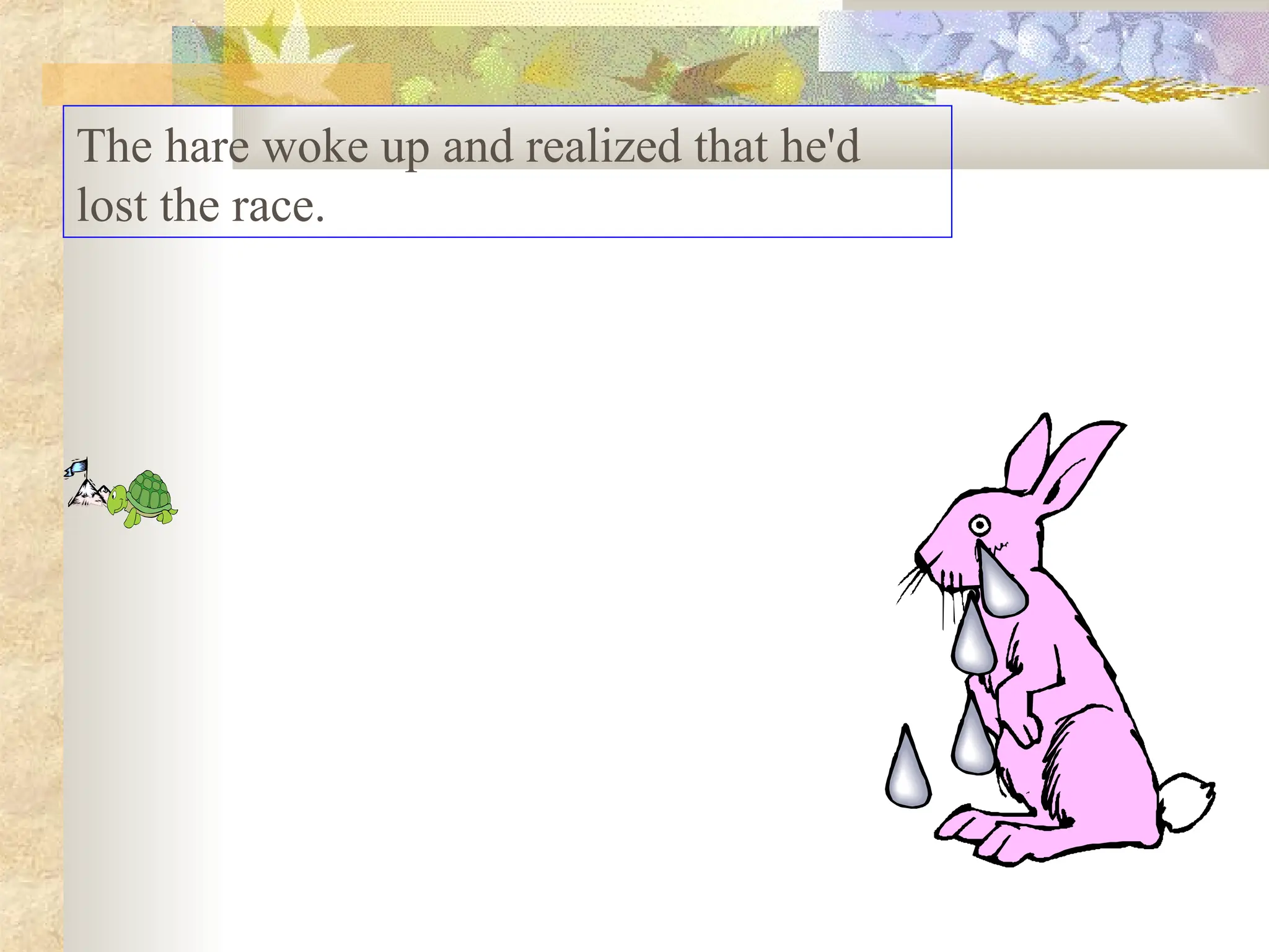 The hare woke up and realized that he'd
lost the race.
 