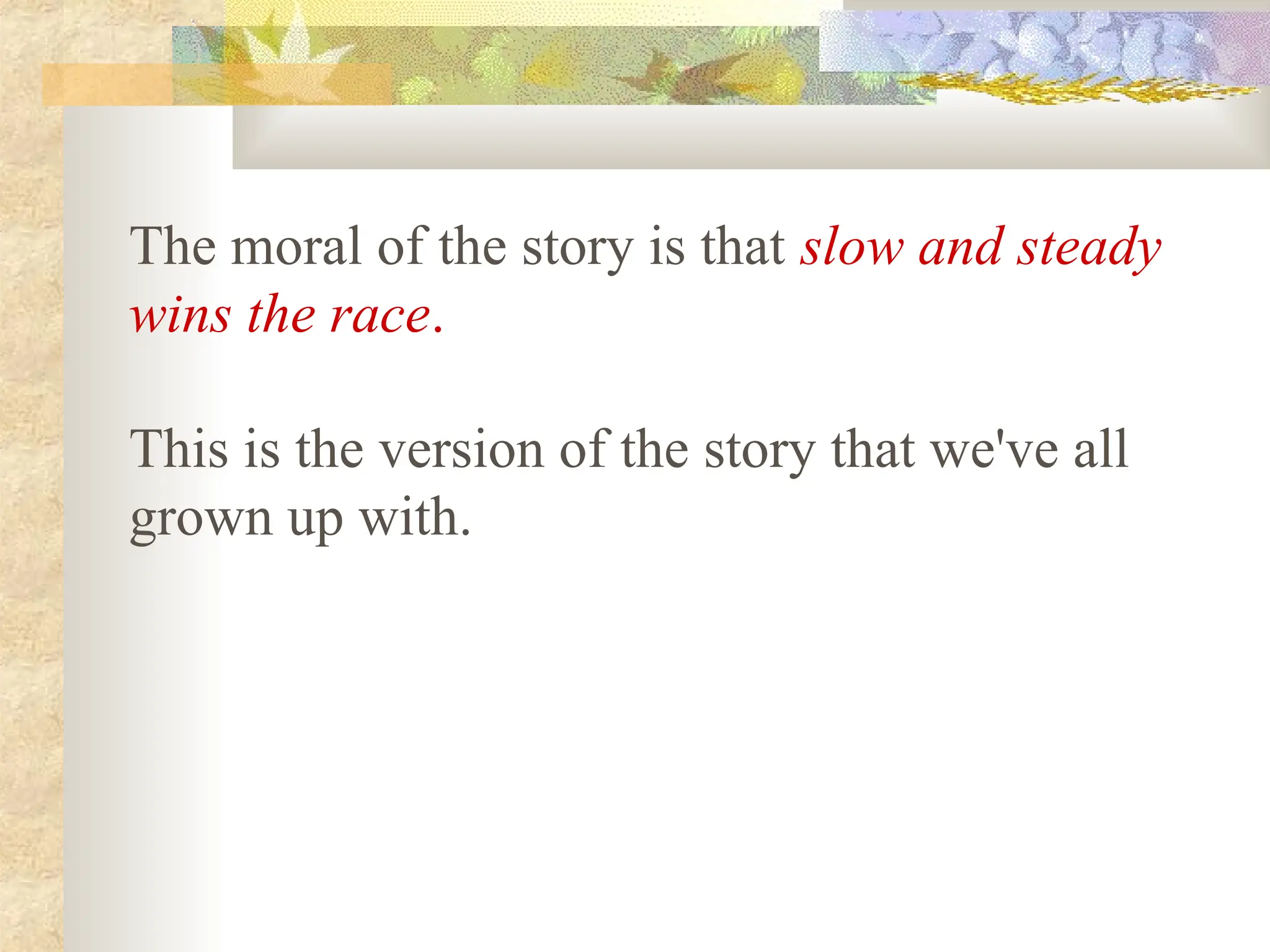 The moral of the story is that slow and steady
wins the race.
This is the version of the story that we've all
grown up with.
 