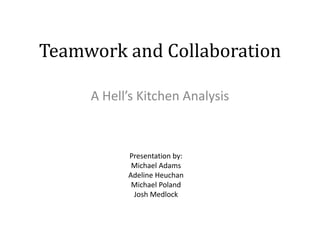 Teamwork and Collaboration A Hell’s Kitchen Analysis Presentation by: Michael Adams Adeline Heuchan Michael Poland Josh Medlock 