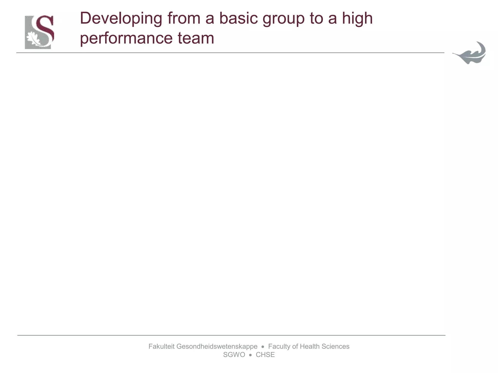 Fakulteit Gesondheidswetenskappe  Faculty of Health Sciences
SGWO  CHSE
Developing from a basic group to a high
performance team
 