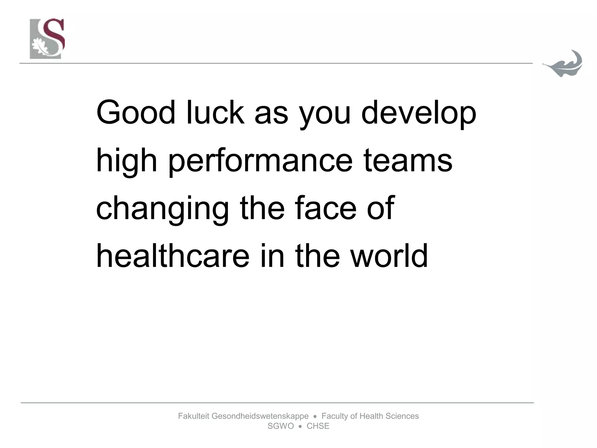 Fakulteit Gesondheidswetenskappe  Faculty of Health Sciences
SGWO  CHSE
Good luck as you develop
high performance teams
changing the face of
healthcare in the world
 