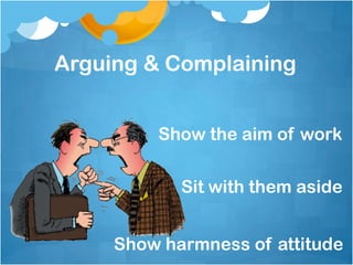 Arguing & Complaining


         Show the aim of work

            Sit with them aside


     Show harmness of attitude
 
