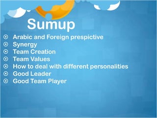 Sumup
   Arabic and Foreign prespictive
   Synergy
   Team Creation
   Team Values
   How to deal with different personalities
   Good Leader
   Good Team Player
 