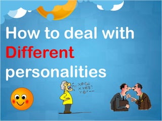 How to deal with
Different
personalities
 