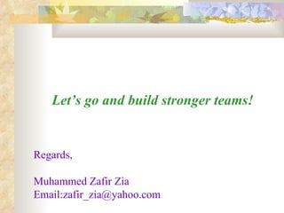 Let’s go and build stronger teams! Regards, Muhammed Zafir Zia Email:zafir_zia@yahoo.com 
