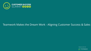 Teamwork Makes the Dream Work - Aligning Customer Success & Sales
 
