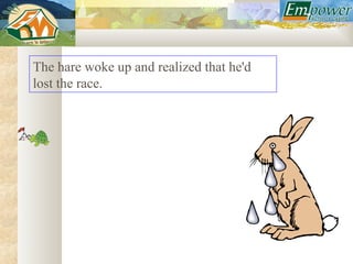The hare woke up and realized that he'd
lost the race.
 