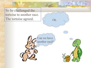 Can we have
another race?
Ok.
So he challenged the
tortoise to another race.
The tortoise agreed.
 