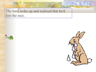 The hare woke up and realized that he'd
lost the race.
 