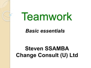 Teamwork 
Basic essentials 
Steven SSAMBA 
Change Consult (U) Ltd 
 