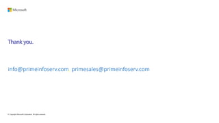 © Copyright Microsoft Corporation. All rights reserved.
Thank you.
ail : info@primeinfoserv.com, primesales@primeinfoserv.com
Contact Prime Infoserv for any upcoming requirements:
Chandan : 9836363596 Shovan : 9830665397 Annesha : 7890019076
 