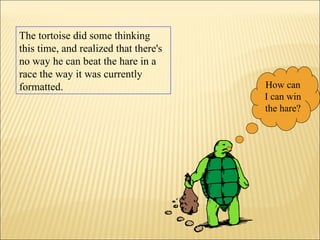 The tortoise did some thinking
this time, and realized that there's
no way he can beat the hare in a
race the way it was currently
formatted. How can
I can win
the hare?
 