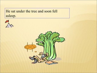 He sat under the tree and soon fell
asleep.
 