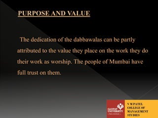 The dedication of the dabbawalas can be partly 
attributed to the value they place on the work they do 
their work as worship. The people of Mumbai have 
full trust on them. 
 