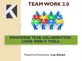 TEAM WORK 2.0

ENHANCING TEAM COLLABORATION
USING WEB2.0 TOOLS

Prepared and Presented by : Loay Qabajeh

 