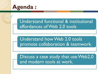 Agenda :
Understand functional & institutional
affordances of Web 2.0 tools

Understand how Web 2.0 tools
promote collaboration & teamwork.
Discuss a case study that use Web2.0
and modern tools at work.

 