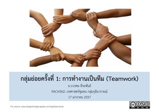 กลุ่มย่อยครั้งที่ 1: การทำงานเป็นทีม (Teamwork) 
อ.บวรศม ลีระพันธ์ 
RACM302: เวชศาสตร์ชุมชน กลุ่มกุฉินารายณ์ 
17 มกราคม 2557 
Pix source: www.dragonbridgecapital.com/tag/teamwork 

 