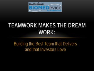 Building the Best Team that Delivers
and that Investors Love
TEAMWORK MAKES THE DREAM
WORK:
 