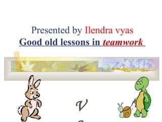 Presented by Ilendra vyas
Good old lessons in teamwork

V

 