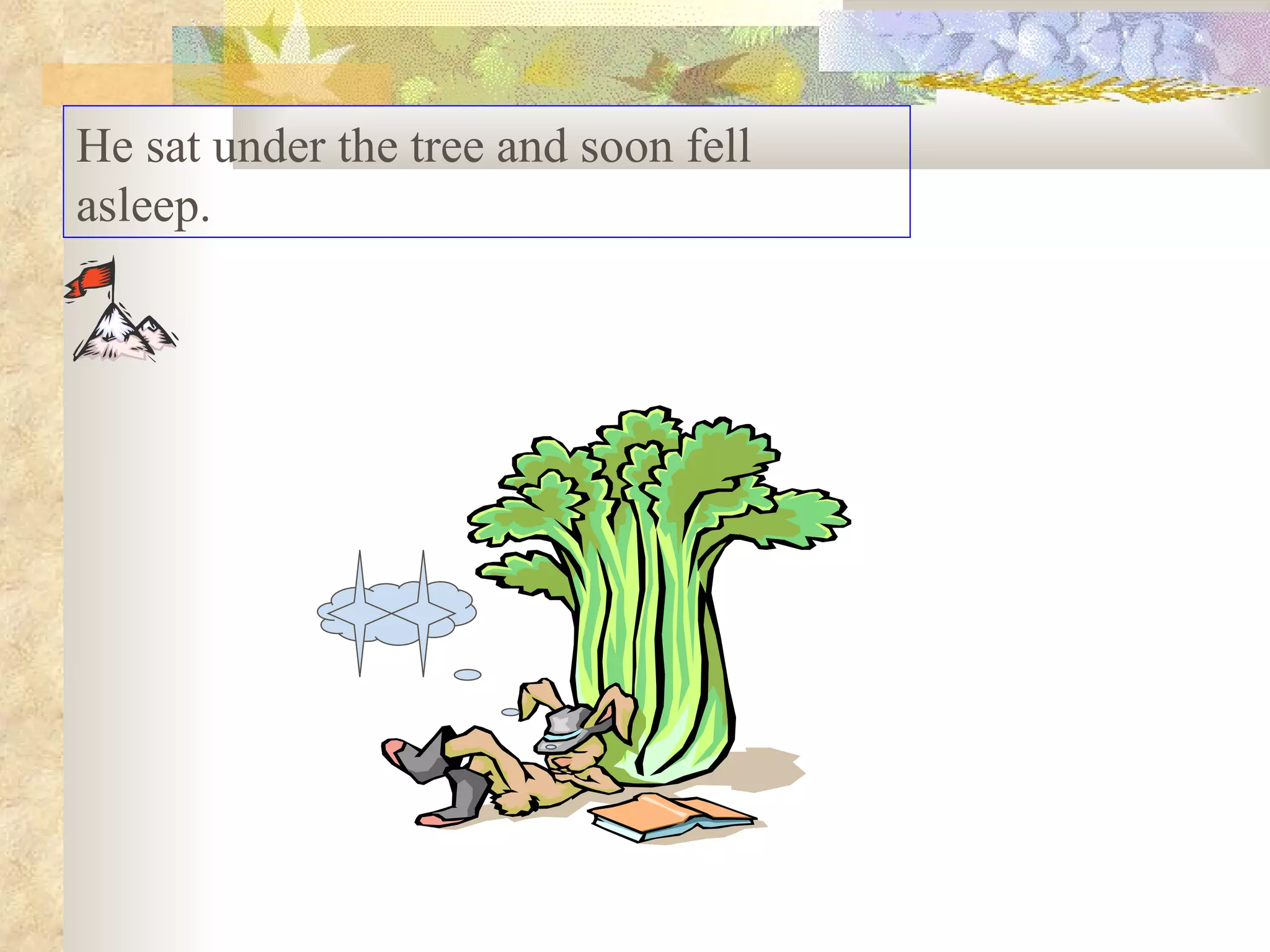 He sat under the tree and soon fell
asleep.
 