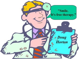 Doug
Horton
"Smile.
It's free therapy.”
 