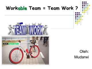 Oleh:
Mudarwi
WorkWorkableable Team = Team Work ?Team = Team Work ?
 