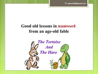 Good old lessons in teamwork
from an age-old fable
The Tortoise
And
The Hare
© aqdas1989@gmail.com
 