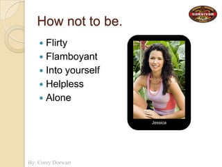 How not to be.FlirtyFlamboyantInto yourselfHelplessAloneJessica