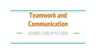 Teamwork and
Communication
ALESSANDRO,CORINA,MªPAZ&LORENA
 