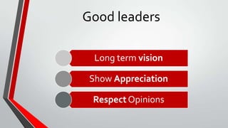 Good leaders
Long term vision
Show Appreciation
Respect Opinions
 