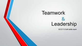 Teamwork
&
SCCI’13 Soft skills team
Leadership
 