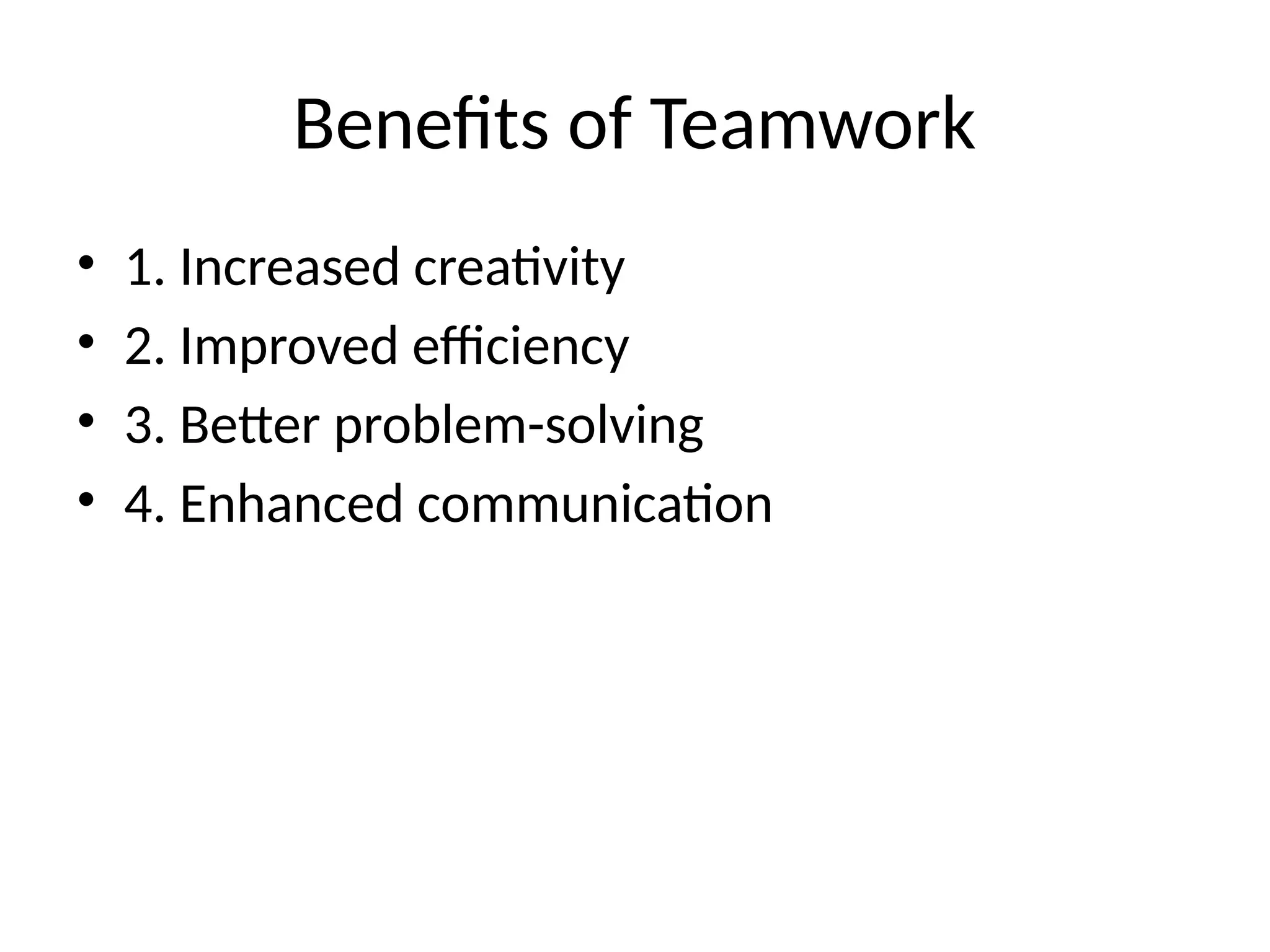 Benefits of Teamwork
• 1. Increased creativity
• 2. Improved efficiency
• 3. Better problem-solving
• 4. Enhanced communication