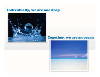 Together, we are an ocean
Individually, we are one drop
 